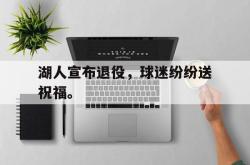 万博-湖人宣布退役，球迷纷纷送祝福。