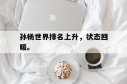 万博官网-孙杨世界排名上升，状态回暖。