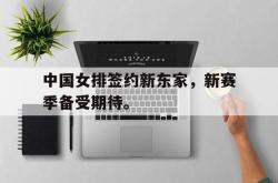 万博-中国女排签约新东家，新赛季备受期待。