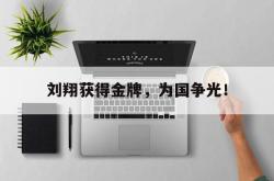 万博体育-刘翔获得金牌，为国争光！