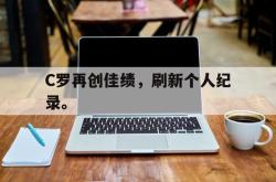 万博官方网站-C罗再创佳绩，刷新个人纪录。