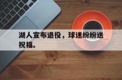 万博官方网站-湖人宣布退役，球迷纷纷送祝福。