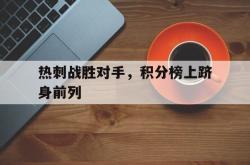 万博官网-热刺战胜对手，积分榜上跻身前列