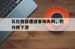 万博官方网站-瓦伦西亚遭遇客场失利，积分榜下滑