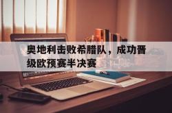 万博官方网站-奥地利击败希腊队，成功晋级欧预赛半决赛