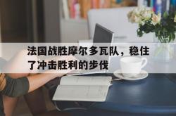 万博体育官网-法国战胜摩尔多瓦队，稳住了冲击胜利的步伐