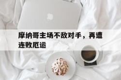 万博体育-摩纳哥主场不敌对手，再遭连败厄运