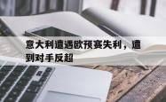 万博官网-意大利遭遇欧预赛失利，遭到对手反超