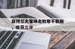 万博官网-亚特兰大客场击败那不勒斯，收获三分