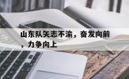 万博官方网站-山东队矢志不渝，奋发向前，力争向上