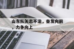 万博官方网站-山东队矢志不渝，奋发向前，力争向上