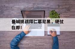万博-曼城挑战拜仁慕尼黑，硬仗在即！