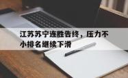 万博app-江苏苏宁连胜告终，压力不小排名继续下滑