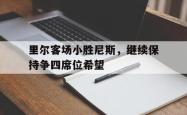 万博官网-里尔客场小胜尼斯，继续保持争四席位希望