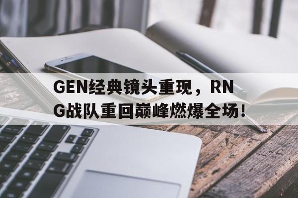 GEN经典镜头重现，RNG战队重回巅峰燃爆全场！