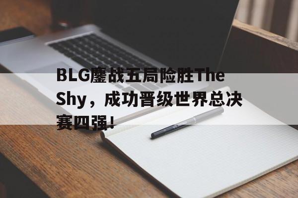 BLG鏖战五局险胜TheShy，成功晋级世界总决赛四强！