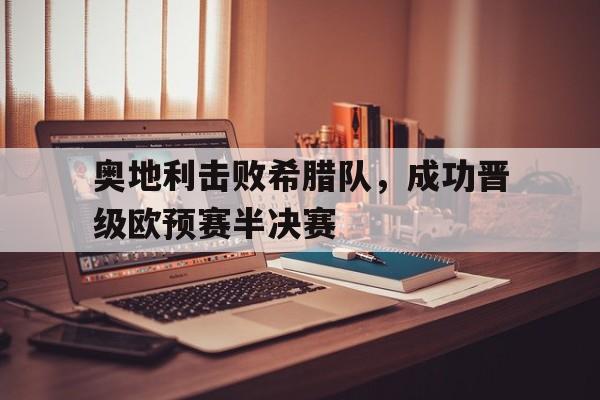 奥地利击败希腊队，成功晋级欧预赛半决赛