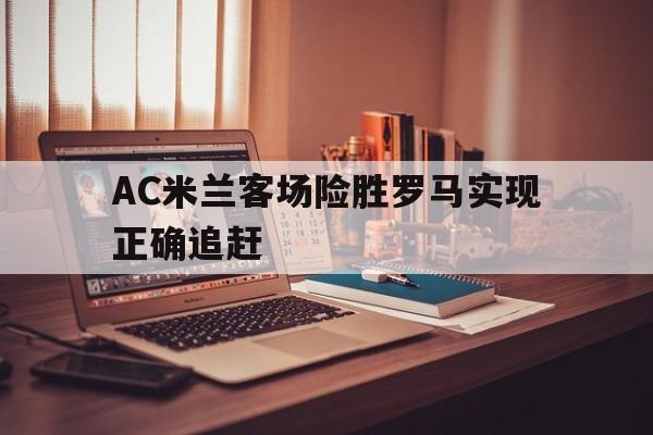 AC米兰客场险胜罗马实现正确追赶