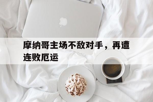 摩纳哥主场不敌对手，再遭连败厄运