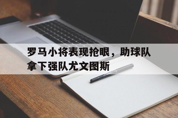 罗马小将表现抢眼，助球队拿下强队尤文图斯