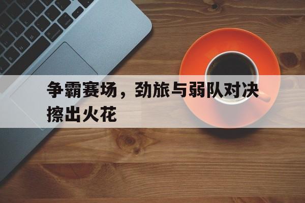 争霸赛场，劲旅与弱队对决擦出火花