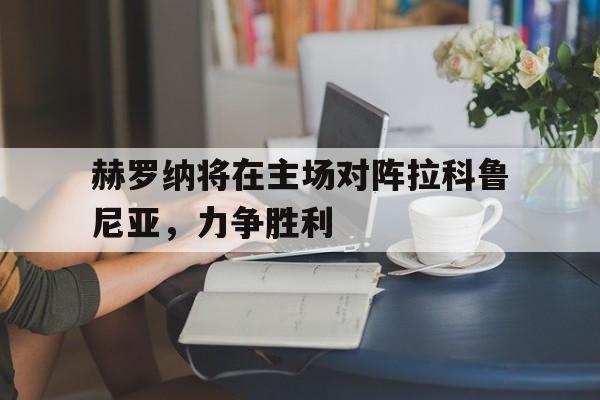 赫罗纳将在主场对阵拉科鲁尼亚，力争胜利