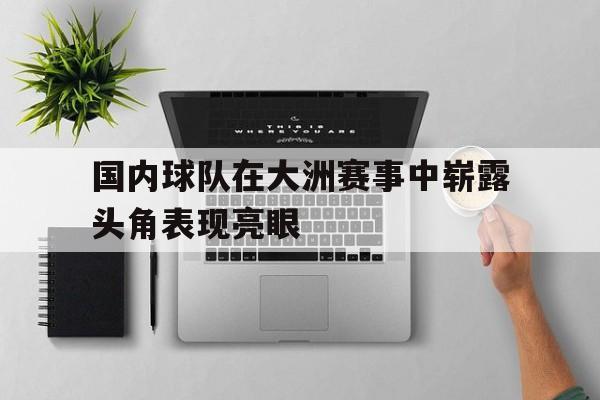 国内球队在大洲赛事中崭露头角表现亮眼